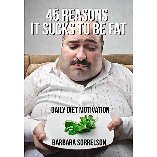 45 Reasons It Sucks to be Fat: Daily Diet Motivation, Barbara Sorrelson