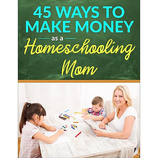 45 Ways to Make Money as a Homeschooling Mom, Jmee Publishing