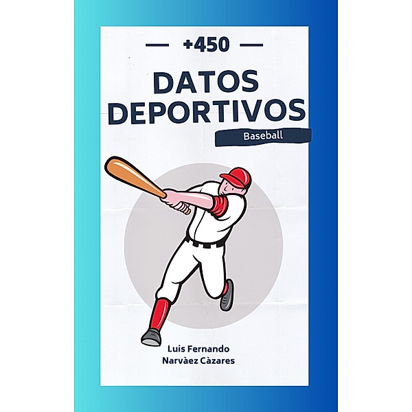 +450 Datos Históricos Deportivos del Baseball (Datos y Curiosidades) / Datos y Curiosidades, Luis Narvaez