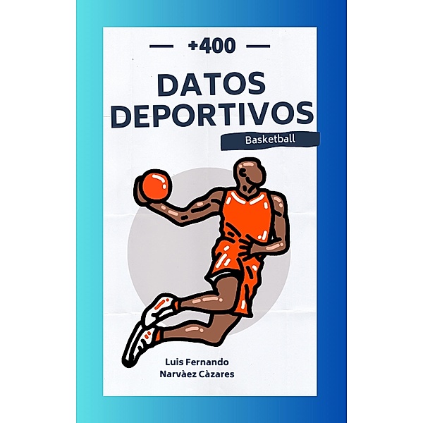 +450 Datos Históricos Deportivos del Basketball (Datos y Curiosidades) / Datos y Curiosidades, Luis Narvaez