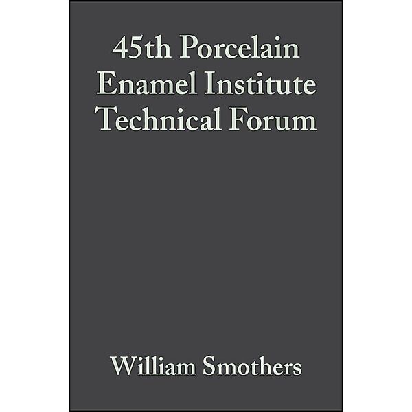 45th Porcelain Enamel Institute Technical Forum, Volume 5, Issue 3/4 / Ceramic Engineering and Science Proceedings Bd.5