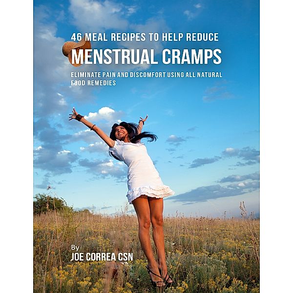 46 Meal Recipes to Help Reduce Menstrual Cramps:  Eliminate Pain and Discomfort Using All Natural Food Remedies, Joe Correa CSN