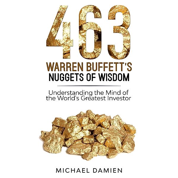 463 Warren Buffett's Nuggets of Wisdom - Understanding the Mind of the World's Greatest Investor, Michael Damien