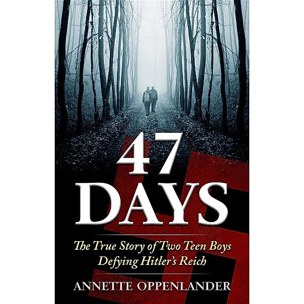 47 Days: The True Story of Two Teen Boys Defying Hitler's Reich / Annette Oppenlander, Annette Oppenlander