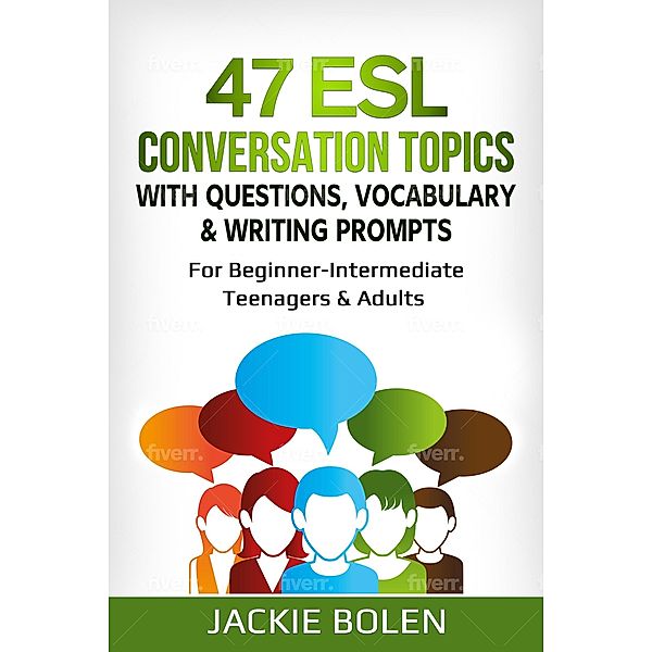 47 ESL Conversation Topics with Questions, Vocabulary & Writing Prompts: For Beginner-Intermediate Teenagers & Adults, Jackie Bolen