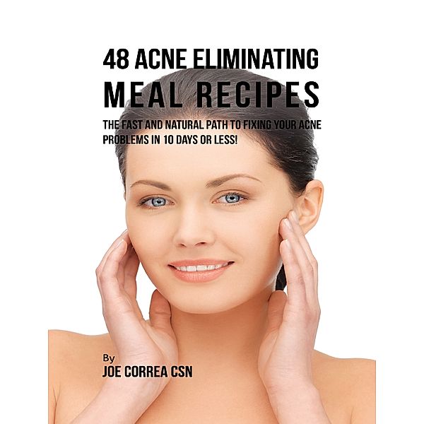 48 Acne Eliminating Meal Recipes: The Fast and Natural Path to Fixing Your Acne Problems In Less Than 10 Days!, Joe Correa CSN