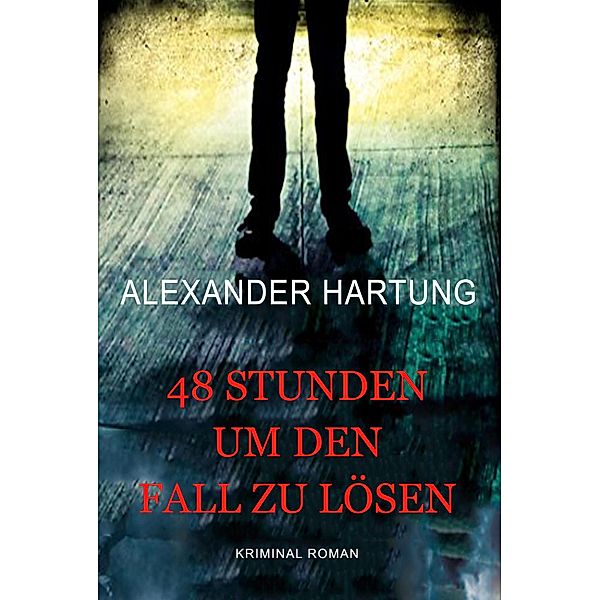 48 Stunden um den Fall zu lösen: Kriminalroman, Alexander ¿Hartung