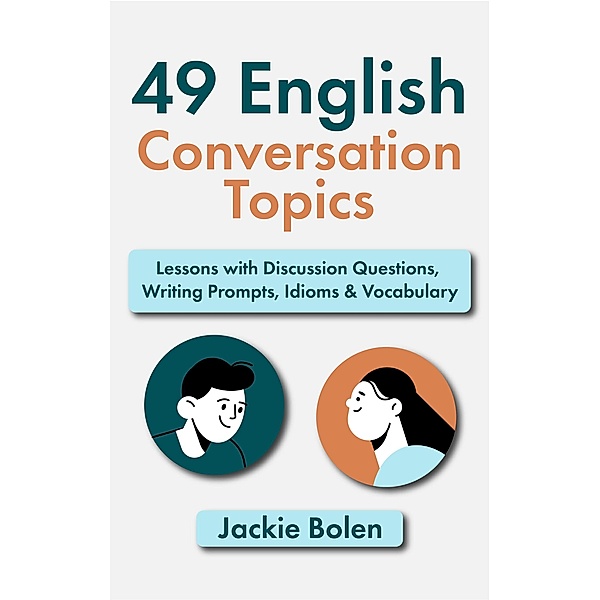 49 English Conversation Topics: Lessons with Discussion Questions, Writing Prompts, Idioms & Vocabulary, Jackie Bolen
