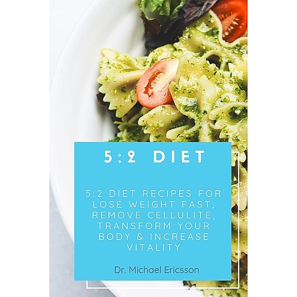 5:2 Diet: 5:2 Diet Recipes For Lose Weight Fast, Remove Cellulite, Transform Your Body & Increase Vitality, Michael Ericsson