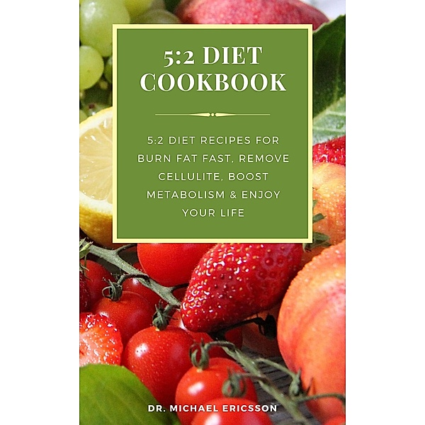 5:2 Diet Cookbook: 5:2 Diet Recipes For Burn Fat Fast, Remove Cellulite, Boost Metabolism & Enjoy Your Life, Michael Ericsson