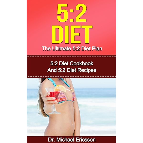 5:2 Diet: The Ultimate 5:2 Diet Plan: 5:2 Diet Cookbook And 5:2 Diet Recipes, Michael Ericsson