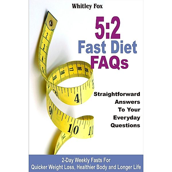 5:2 Fast Diet FAQs: Straightforward Answers To Your Everyday Questions, Whitley Fox