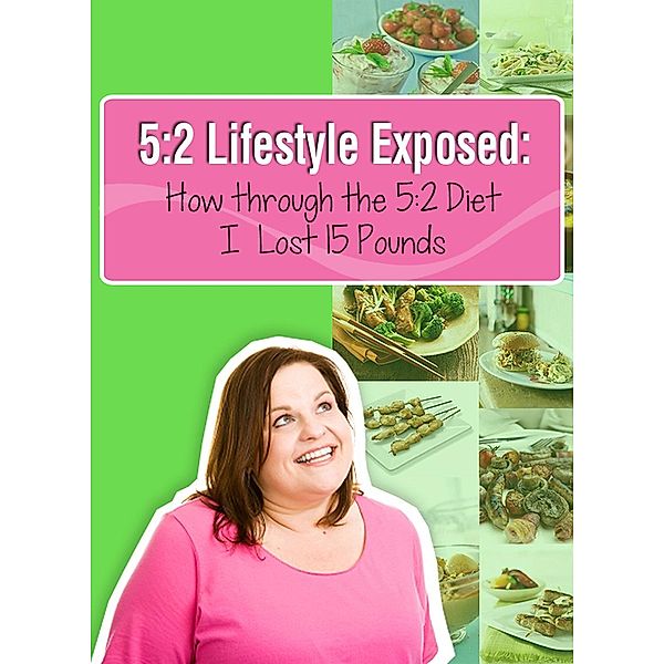 5:2 Lifestyle Exposed: How through the 5:2 Diet I Lost 15 Pounds, My Weight Loss Dream