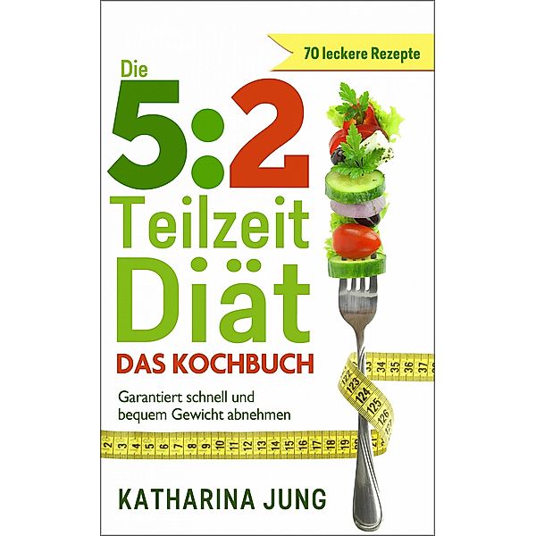 5:2 Teilzeit-Diät: Das Kochbuch, Katharina Jung