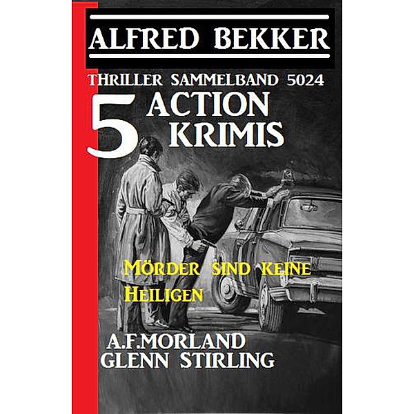 5 Action Krimis: Mörder sind keine Heiligen: Thriller Sammelband 5024, Alfred Bekker, A. F. Morland, Glenn Stirling