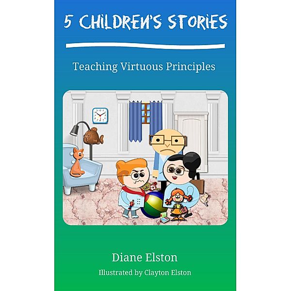 5 Children's Stories: Teaching Virtuous Principles, Diane Elston