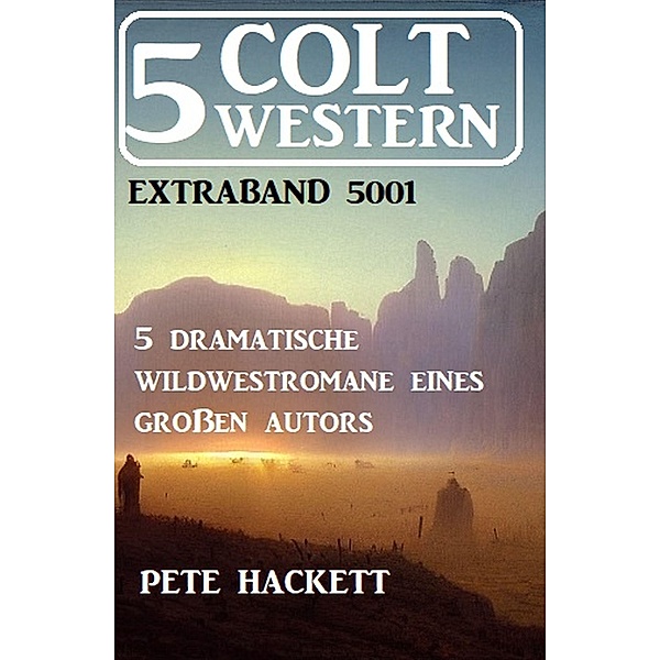 5 Colt Western Extraband 5001 - 5 dramatische Wildwestromane eines großen Autors, Pete Hackett