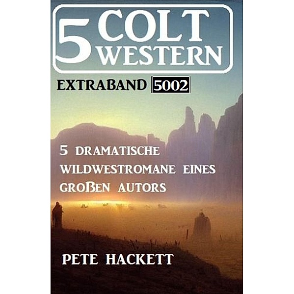 5 Colt Western Extraband 5002 - 5 dramatische Wildwestromane eines grossen Autors, Pete Hackett