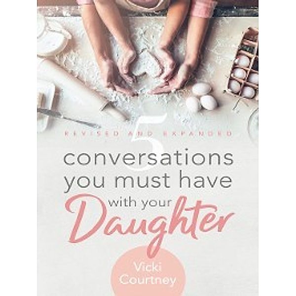 5 Conversations You Must Have with Your Daughter, Revised and Expanded Edition, Vicki Courtney