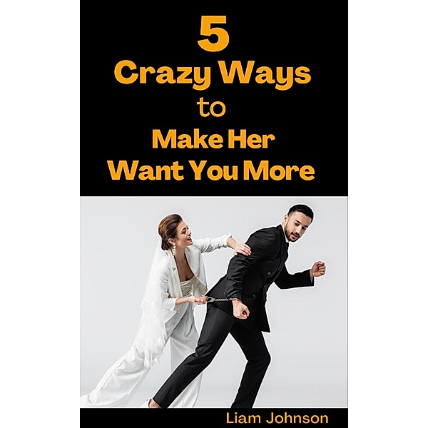 5 Crazy Ways to Make Her Want You More, Liam Johnson