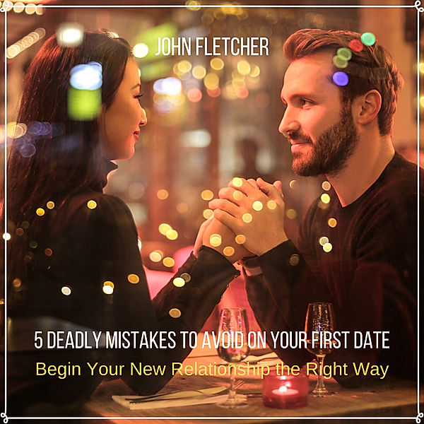 5 Deadly Mistakes to Avoid on Your First Date, John Fletcher