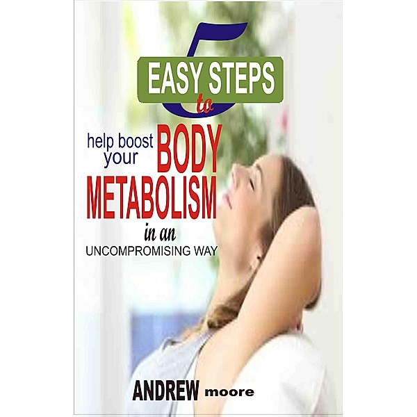 5 Easy Steps to Help Boost Your Body Metabolism In An Uncompromising Way, Harold Smith
