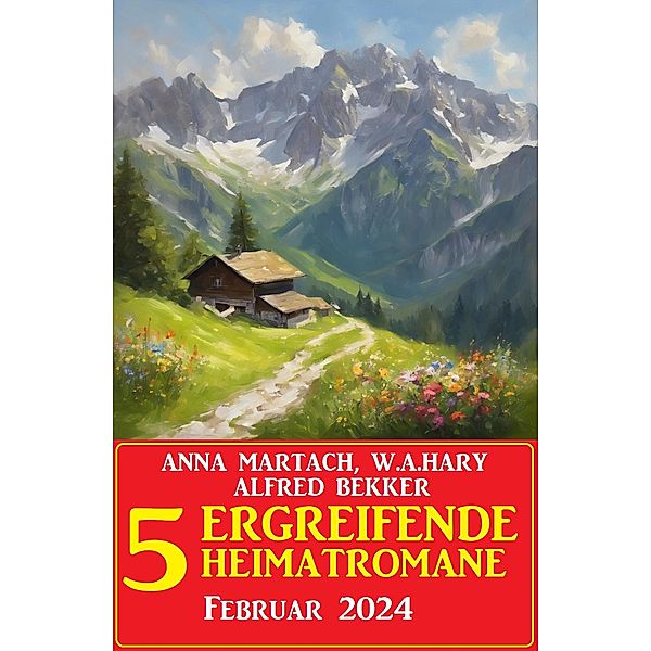 5 Ergreifende Heimatromane Februar 2024, Alfred Bekker, Anna Martach