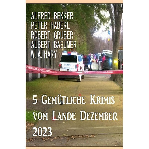 5 Gemütliche Krimis vom Lande Dezember 2023, Alfred Bekker, Peter Haberl, Robert Gruber, Albert Baeumer, W. A. Hary