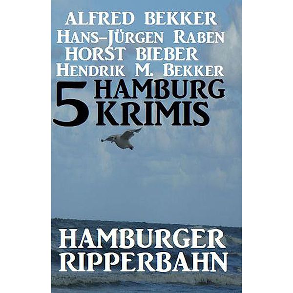 5 Hamburg Krimis: Hamburger Ripperbahn (Alfred Bekker's Krimi Stunde) / Alfred Bekker's Krimi Stunde, Alfred Bekker, Hans-Jürgen Raben, Horst Bieber, Hendrik M. Bekker