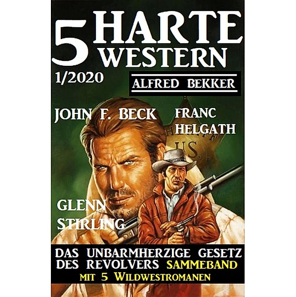 5 harte Western 1/2020: Das unbarmherzige Gesetz des Revolvers: Sammelband mit 5 Wildwestromanen, Alfred Bekker, John F. Beck, Glenn Stirling, Franc Helgath