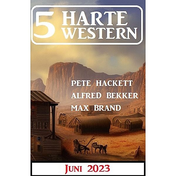 5 Harte Western Juni 2023, Alfred Bekker, Pete Hackett, Max Brand