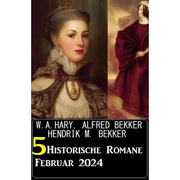 5 Historische Romane Februar 2024, Alfred Bekker, W. A. Hary, Hendrik M. Bekker