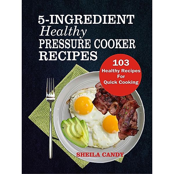 5-Ingredient Healthy Pressure Cooker Recipes: 103 Healthy Recipes For Quick Cooking, Sheila Candy