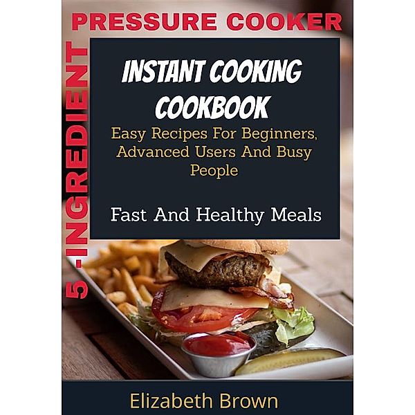 5 -Ingredient Pressure Cooker Instant Cooking Cookbook, Elizabeth Brown