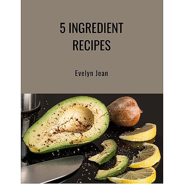 5 Ingredient Recipes from Yummylicious Recipes, Charlene Little