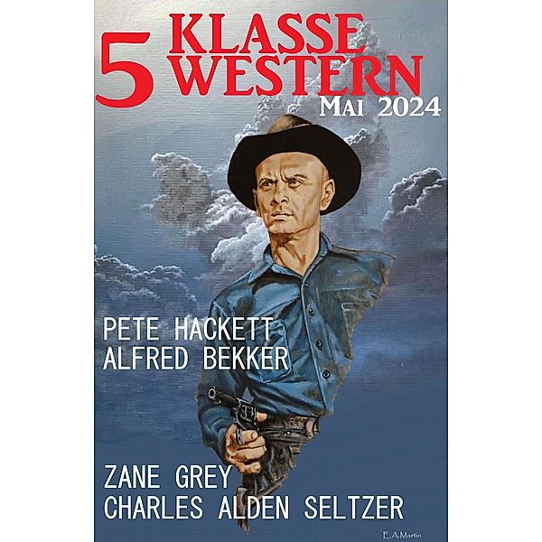 5 Klasse Western Mai 2024, Alfred Bekker, Pete Hackett, Zane Grey, Charles Alden Seltzer