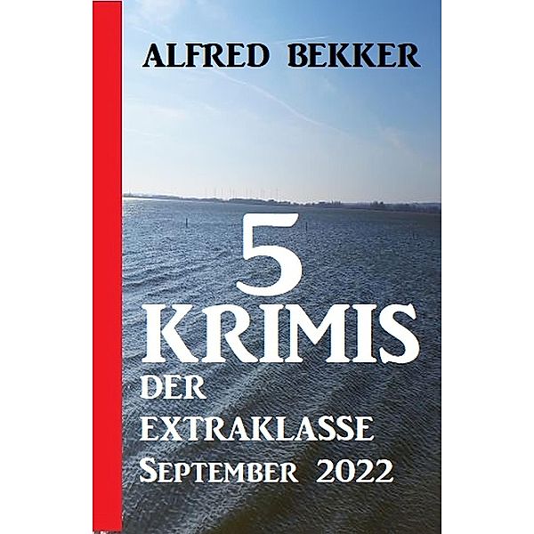 5 Krimis der Extraklasse September 2022, Alfred Bekker