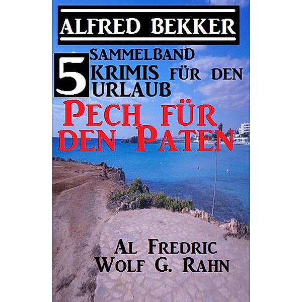 5 Krimis für den Urlaub: Pech für den Paten, Alfred Bekker, Al Frederic, Wolf G. Rahn