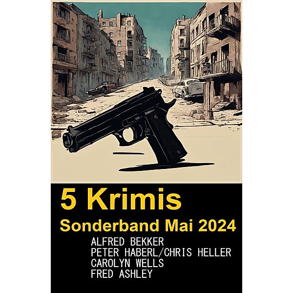 5 Krimis Sonderband Mai 2024, Alfred Bekker, Peter Haberl, Chris Heller, Carolyn Wells, Fred Ashley