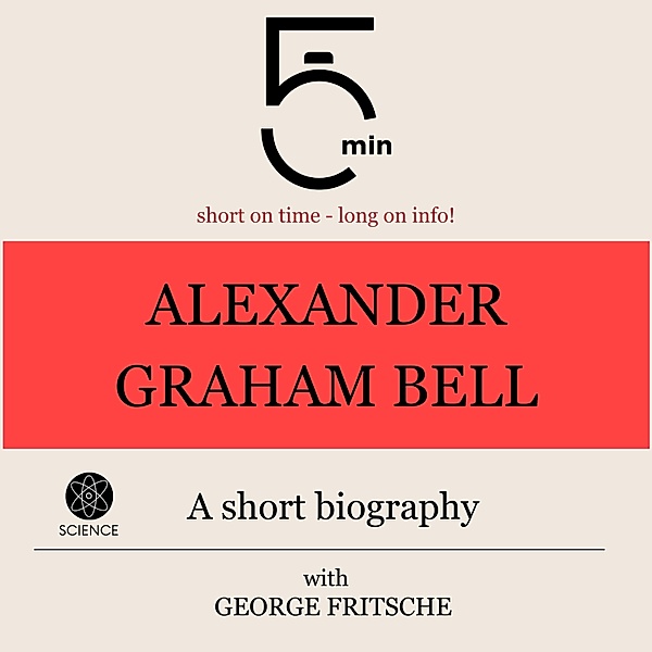 5 Minute Biographies - Alexander Graham Bell: A short biography, George Fritsche, 5 Minute Biographies, 5 Minutes
