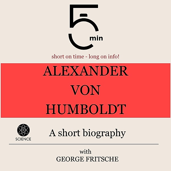 5 Minute Biographies - Alexander von Humboldt: A short biography, George Fritsche, 5 Minute Biographies, 5 Minutes