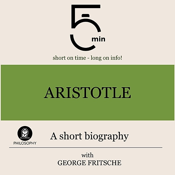 5 Minute Biographies - Aristotle: A short biography, George Fritsche, 5 Minute Biographies, 5 Minutes