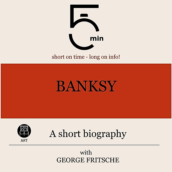 5 Minute Biographies - Banksy: A short biography, George Fritsche, 5 Minute Biographies, 5 Minutes