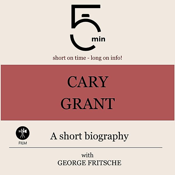 5 Minute Biographies - Cary Grant: A short biography, George Fritsche, 5 Minute Biographies, 5 Minutes