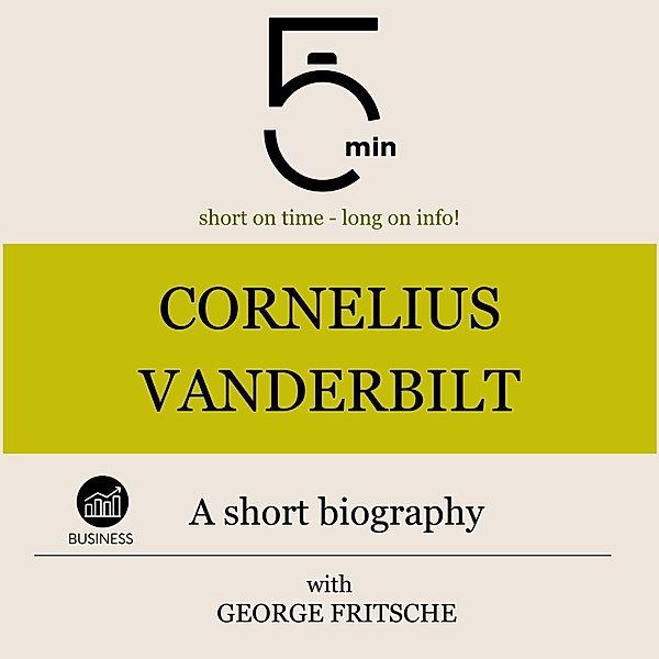 5 Minute Biographies - Cornelius Vanderbilt: A short biography, George Fritsche, 5 Minute Biographies, 5 Minutes