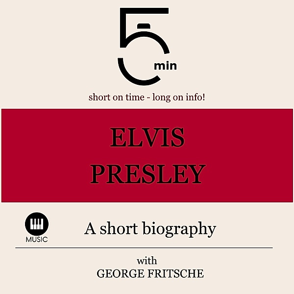 5 Minute Biographies - Elvis Presley: A short biography, George Fritsche, 5 Minute Biographies, 5 Minutes