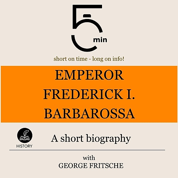 5 Minute Biographies - Emperor Frederick I. Barbarossa: A short biography, George Fritsche, 5 Minute Biographies, 5 Minutes