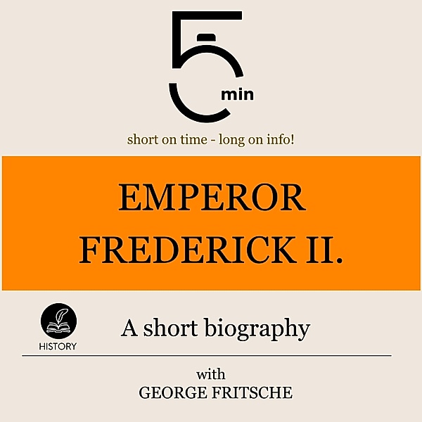 5 Minute Biographies - Emperor Frederick II.: A short biography, George Fritsche, 5 Minute Biographies, 5 Minutes