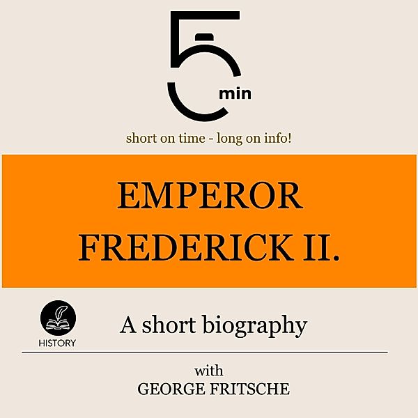 5 Minute Biographies - Emperor Frederick II.: A short biography, George Fritsche, 5 Minute Biographies, 5 Minutes