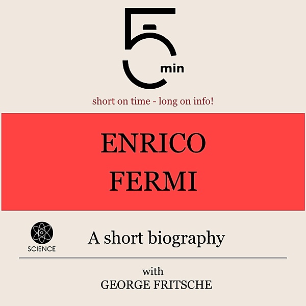 5 Minute Biographies - Enrico Fermi: A short biography, George Fritsche, 5 Minute Biographies, 5 Minutes